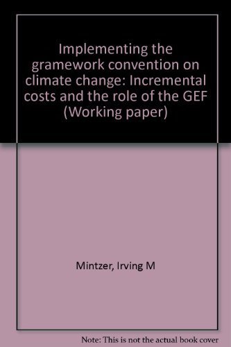 Implementing the Framework Convention on Climate Change: Incremental costs and the role of the GEF (Working paper) (9781884122033) by Mintzer, Irving M