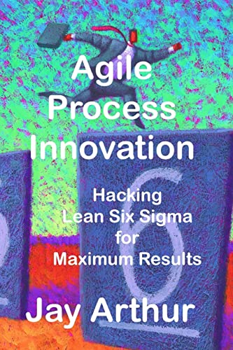 Stock image for Agile Process Innovation: Hacking Lean Six Sigma to Maximize Results for sale by ThriftBooks-Atlanta