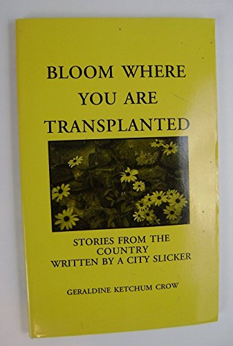 Bloom Where You Are Transplanted: Stories from the Country Written by a City Slicker (9781884289125) by Crow, Geraldine Ketchum