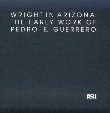 Stock image for Wright in Arizona: The Early Work of Pedro E. Guerrero: A Selection of Photographs from the Pedro E. Guerrero Collection in the Architecture and . Architecture Historical Publications, No 4) for sale by Wizard Books