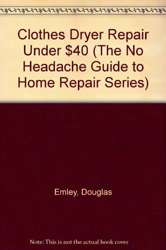 9781884348013: Clothes Dryer Repair Under $40 (The No Headache Guide to Home Repair Series)