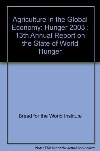 Imagen de archivo de Agriculture in the Global Economy: Hunger 2003 : 13th Annual Report on the State of World Hunger a la venta por Better World Books
