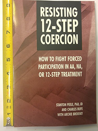 Imagen de archivo de Resisting 12-Step Coercion: How to Fight Forced Participation in AA, NA, or 12-Step Treatment Peele, Stanton; Bufe, Charles; Brodsky, Archie and Horvath, Thomas a la venta por Broad Street Books