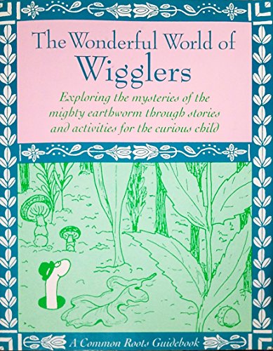 9781884430008: The Wonderful World of Wigglers: Exploring the Mysteries and Magic of the Mighty Earthworm