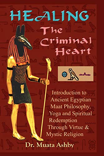 Healing the Criminal Heart: Introduction to Ancient Egyptian Maat Philosophy, Yoga and Spiritual Redemption Through Virtue & Mystic Religion: ... Redemption Through Virtue & Mystic Religion (9781884564178) by Ashby, Muata