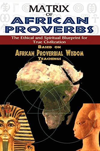 Stock image for MATRIX OF AFRICAN PROVERBS: The Ethical and Spiritual Blueprint for True Civilization: based on African Proverbial Wisdom Teachings for sale by Friends of  Pima County Public Library
