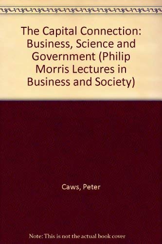 The Capital Connection: Business, Science and Government (Philip Morris Lectures in Business and Society) (9781884663000) by Peter Caws