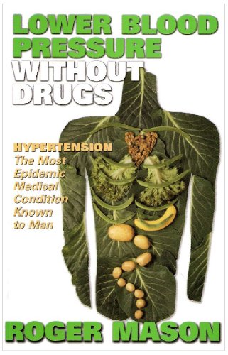 Lower Blood Pressure Without Drugs : Hypertension. the Most Epidemic Medical Condition Known to Man - Roger Mason