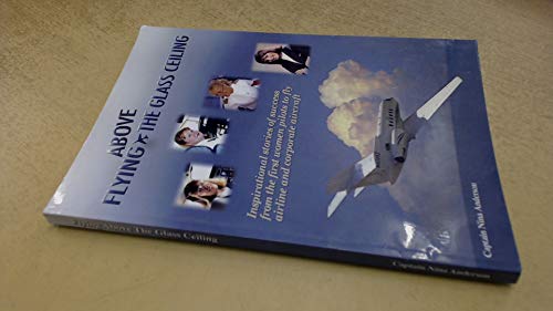 Stock image for Flying Above the Glass Ceiling: Inspirational Stories of Success from the First Women Pilots to Fly Airline and Corporate Aircraft for sale by SecondSale