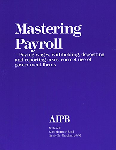 Stock image for Mastering Payroll: Paying Wages, Withholding, Depositing and Reporting Taxes, Correct Use of Government Forms for sale by Goodwill of Colorado