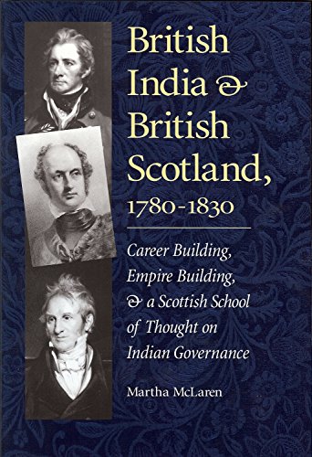 Imagen de archivo de British India and British Scotland, 1780-1830 : Career-Building, Empire-Building, and a Scottish School of Thought on Indian Governance a la venta por Better World Books