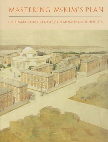 MASTERING McKIM'S PLAN. Columbia's Century On Morningside Heights.