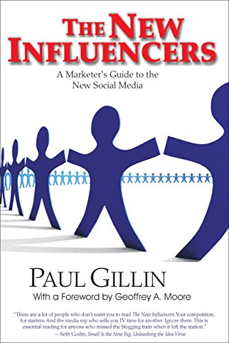 The New Influencers: A Marketer's Guide to the New Social Media (Books to Build Your Career by) - Paul Gillin