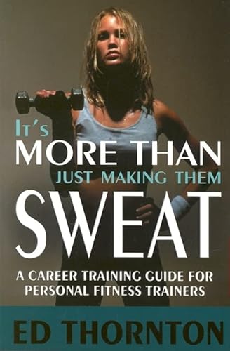 9781885003782: It's More Than Just Making Them Sweat: A Career Training Guide for Personal Fitness Trainers