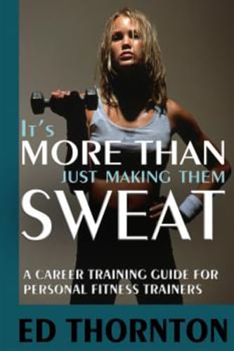 Stock image for It's More Than Just Making Them Sweat: A Career Training Guide for Personal Fitness Trainers for sale by Anybook.com