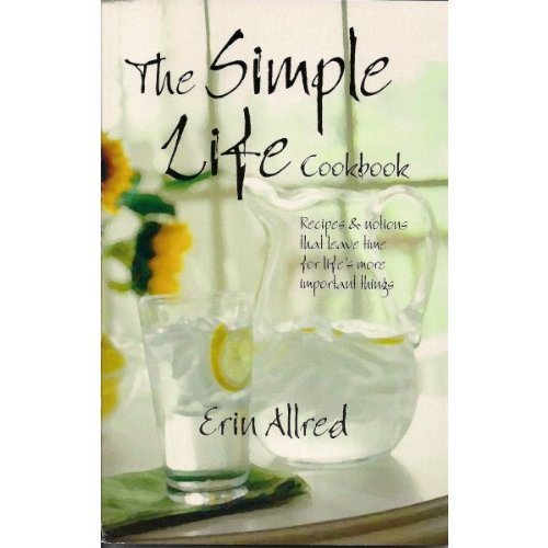 The Simple Life Cookbook: Recipes & Notions That Leave Time for Life's More Important Things - Erin Allred