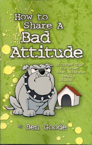 How to Share a Bad Attitude: Includes Tips for When Your Attitude Really Stinks (Truth about Life Humor Books) - Goode, Ben