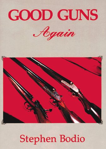 Good Guns Again: A Celebration of Fine Sporting Arms - Bodio, Stephen J.
