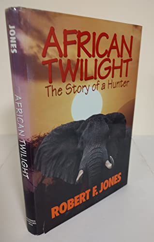 African Twilight: The Story of a Hunter - Jones, Robert F.