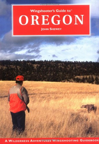 Wingshooter's Guide to Oregon (Wilderness Adventures Wingshooter's Guide Series) (Wilderness Adventures Wingshooting Guidebook) - Shewey, John