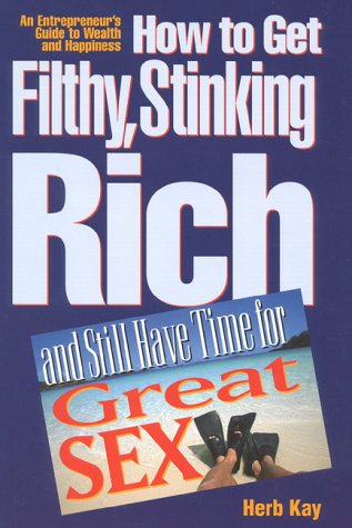 Stock image for How to Get Filthy, Stinking Rich and Still Have Time for Great Sex!: An Entrepreneur's Guide to Wealth and Happiness for sale by Books of the Smoky Mountains