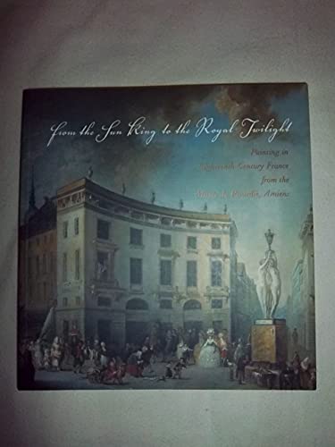 Imagen de archivo de From the Sun King to the Royal Twilight : Painting in Eighteenth-Century France from the Musbee de Picardie, Amiens a la venta por Better World Books