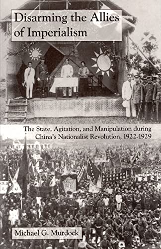 Stock image for Disarming the Allies of Imperialism: Agitation, and Manipulation, And The State, During China's Nationalist Revolution, 1922-1929 for sale by Trip Taylor Bookseller
