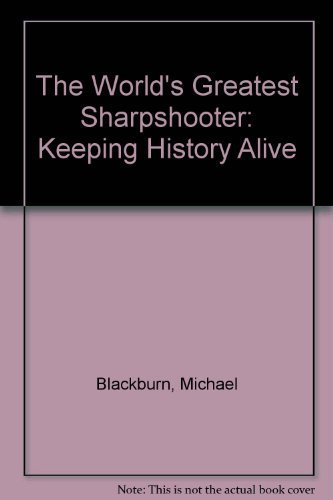 The World's Greatest Sharpshooter: Keeping History Alive (9781885640369) by Blackburn, Michael