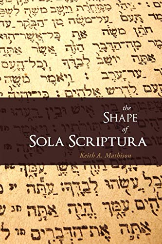 The Shape of Sola Scriptura (9781885767745) by Mathison, Keith A.