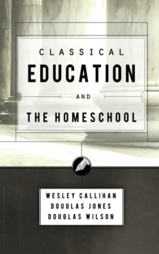 Classical Education and the Homeschool (9781885767851) by Wilson, Douglas; Callihan, Wes; Jones III, Douglas M.