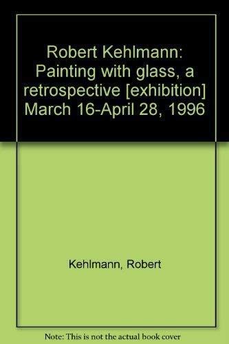 Robert Kehlmann: Painting with glass, a retrospective [exhibition] March 16-April 28, 1996