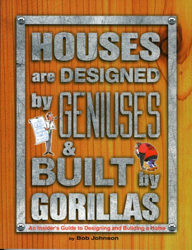 Houses Are Designed by Geniuses and Built by Gorillas: An Insider's Guide to Designing and Buildi...