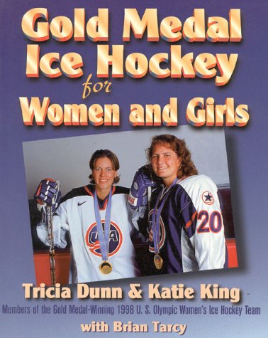 Stock image for Gold Medal Ice Hockey for Women and Girls : Tricia Dunn and Katie King, Gold Medal Winning Members of the U. S. Women's Olympic Ice Hockey Team for sale by Better World Books