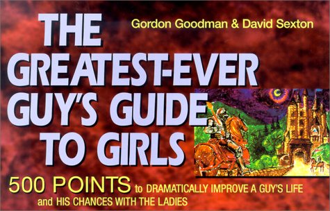 The Greatest-Ever Guys Guide to Girls: 500 Points to Dramatically Improve a Guy's Life and His Chances With the Ladies (9781886284647) by Goodman, Gordon; Sexton, David