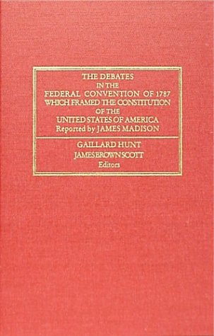 The Debates in the Federal Convention of 1787 Which Framed the Constitution of the United States of America: Which Framed the Constitution of the ... ... Peace, Division of International Law.) (9781886363779) by Gaillard Hunt; James Madison; James Brown Scott