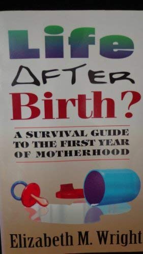 9781886371231: Life After Birth: A Survival Guide to the First Year of Motherhood