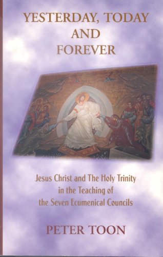 Yesterday, Today & Forever: Jesus Christ and the Holy Trinity in the Leading of the 7 Ecumenical Councils. (9781886412057) by Toon, Peter