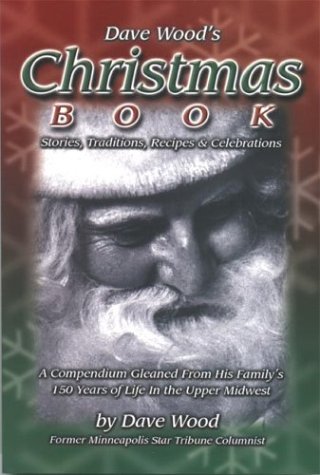 9781886513853: Dave Wood's Christmas Book: Stories, Traditions, Recipes, & Celebrations, a Compendium Gleaned from 150Years of His Family's Life in the Upper Midwest
