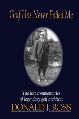 Imagen de archivo de Golf Has Never Failed Me: The Lost Commentaries of Legendary Golf Architect Donald J. Ross a la venta por New Legacy Books