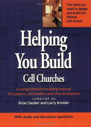 Helping You Build Cell Churches: A Comprehensive Training Manual for Pastors, Cell Leaders and Church Planters - Brian Sauder; Larry Kreider