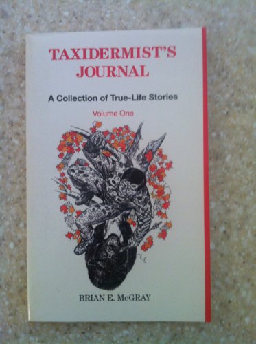 Taxidermist's Journal: A Collection of True-Life Stories. Volume One