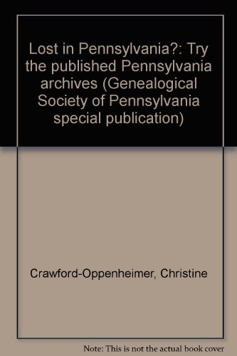 Lost in Pennsylvania?: Try the published Pennsylvania archives (Genealogical Society of Pennsylvania special publication) (9781887099097) by Crawford-Oppenheimer, Christine