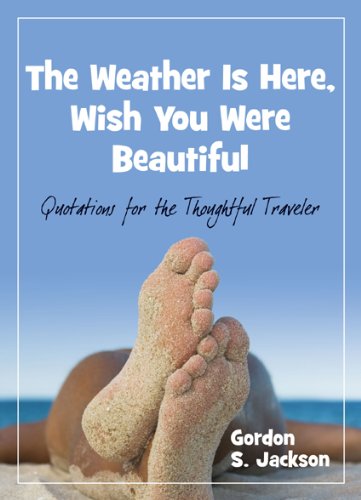 The Weather Is Here, Wish You Were Beautiful: Quotes for the Thoughtful Traveler (9781887140867) by Gordon S. Jackson