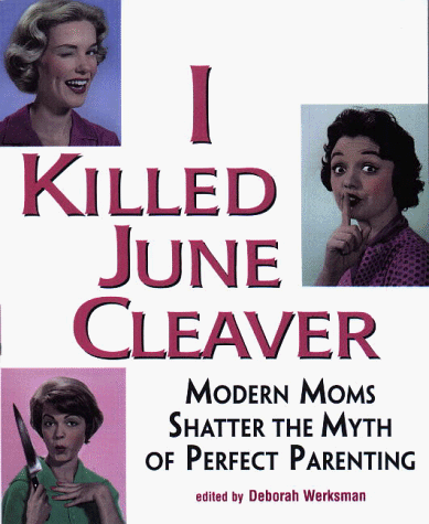 Beispielbild fr I Killed June Cleaver: Modern Moms Shatter the Myth of Perfect Parenting zum Verkauf von HPB-Diamond