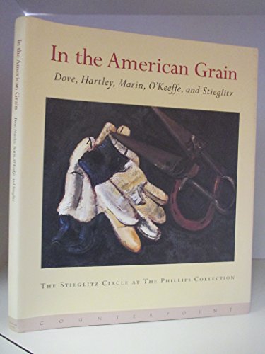 Stock image for In the American Grain: Arthur Dove, Marsden Hartley, John Marin, Georgia OKeeffe, and Alfred Stieglitz : The Stieglitz Circle at the Phillips Collection for sale by KuleliBooks