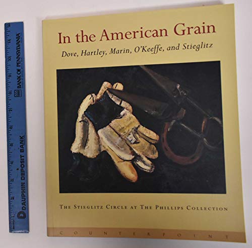 Stock image for In the American Grain: Dove, Harltey, Marin, O'Keeffe, and Stieglitz: The Stieglitz Circle at the Phillips Collection for sale by Anthology Booksellers