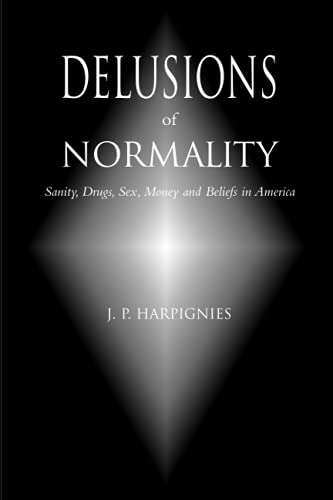 Delusions of Normality: Sanity, Drugs, Sex, Money and Beliefs in America - J. P. Harpignies