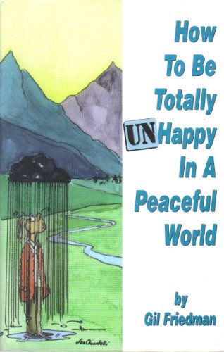 9781887472135: How to Be Totally Unhappy in a Peaceful World : Everything You Ever Wanted to Know About Being Unhappy - A Complete Manuel with Rules, Exercises, a Midterm, and a Final Exam
