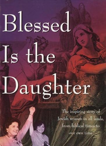 9781887563444: Blessed Is the Daughter: The Inspiring Story of Jewish Women in all Lands, from Biblical Times to our Own Time