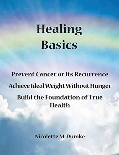 Stock image for Healing Basics: Prevent Cancer or its Recurrence, Achieve Ideal Weight Without Hunger, Build the Foundation of True Health for sale by mountain